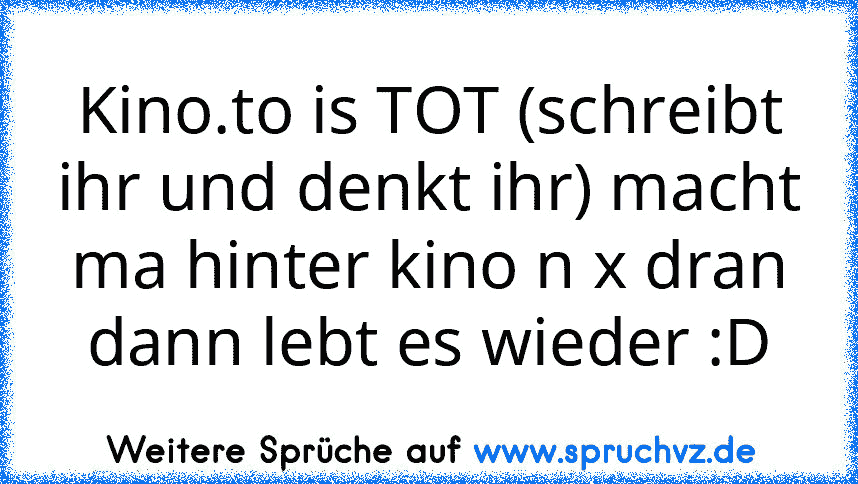 Kino.to is TOT (schreibt ihr und denkt ihr) macht ma hinter kino n x dran dann lebt es wieder :D