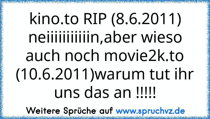 kino.to RIP (8.6.2011) neiiiiiiiiiiin,aber wieso auch noch movie2k.to (10.6.2011)warum tut ihr uns das an !!!!!