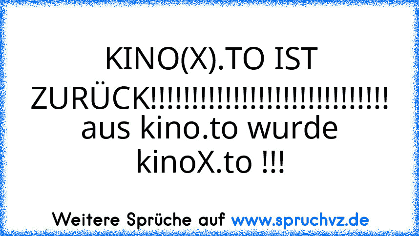 KINO(X).TO IST ZURÜCK!!!!!!!!!!!!!!!!!!!!!!!!!!!!!
aus kino.to wurde kinoX.to !!!