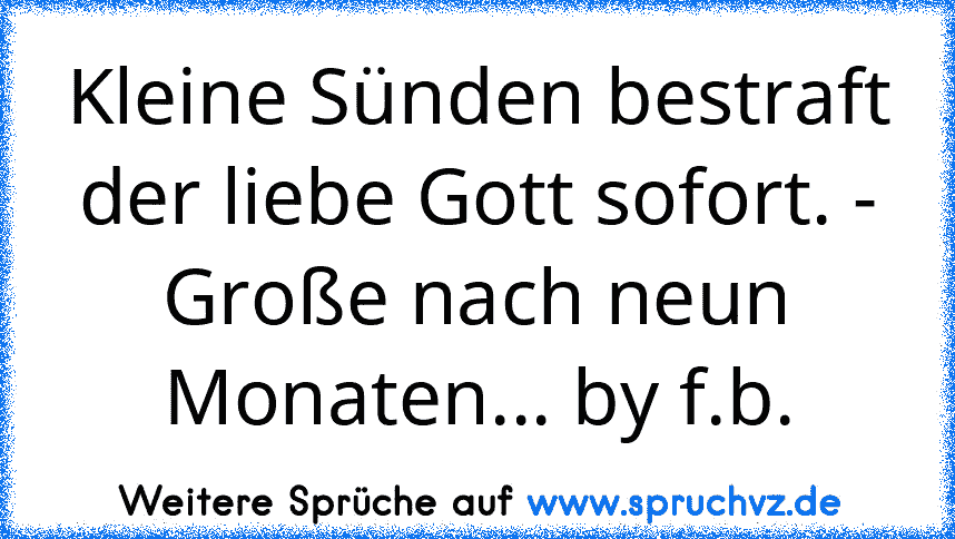 Kleine Sünden bestraft der liebe Gott sofort. - Große nach neun Monaten... by f.b.