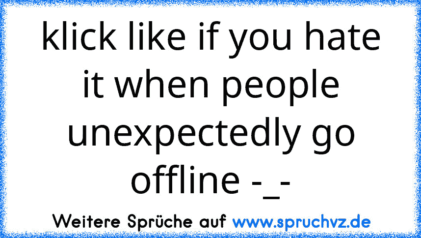 klick like if you hate it when people unexpectedly go offline -_-