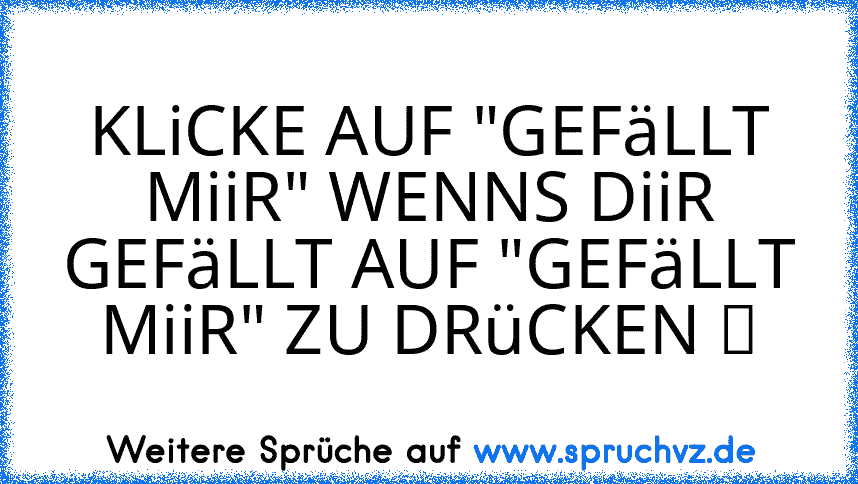 KLiCKE AUF "GEFäLLT MiiR" WENNS DiiR GEFäLLT AUF "GEFäLLT MiiR" ZU DRüCKEN ツ