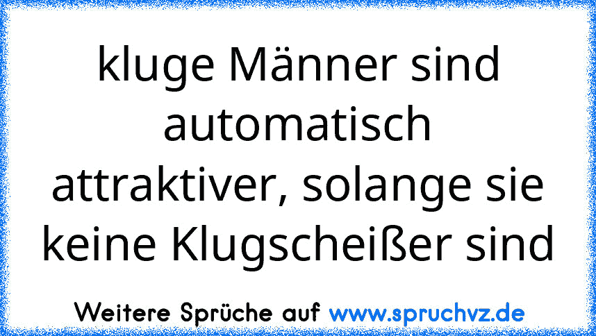 kluge Männer sind automatisch attraktiver, solange sie keine Klugscheißer sind