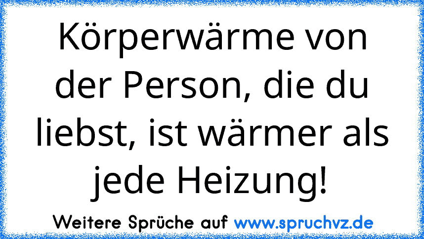 Körperwärme von der Person, die du liebst, ist wärmer als jede Heizung!