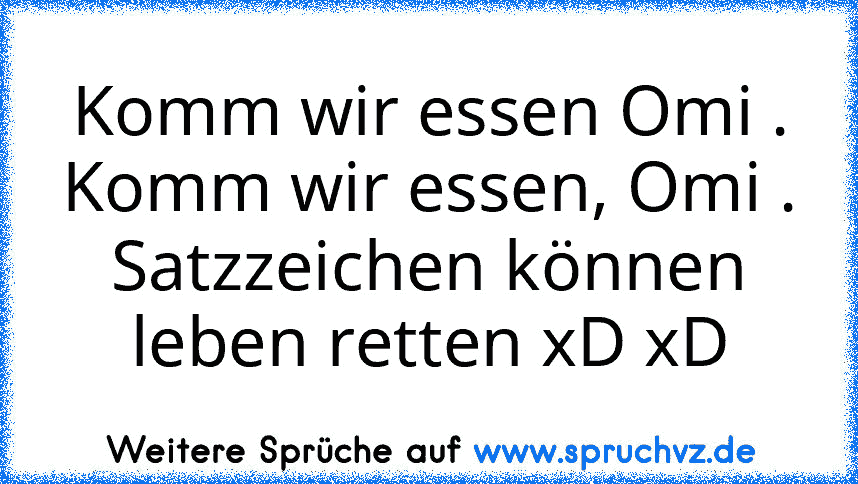 Komm wir essen Omi .
Komm wir essen, Omi .
Satzzeichen können leben retten xD xD