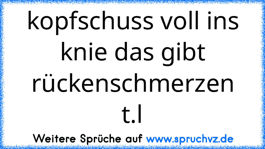 kopfschuss voll ins knie das gibt rückenschmerzen t.l