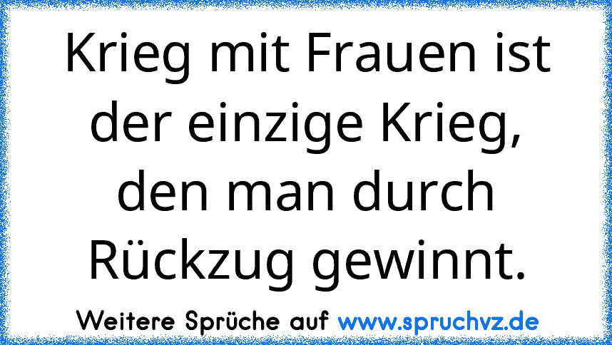 Krieg mit Frauen ist der einzige Krieg, den man durch Rückzug gewinnt.