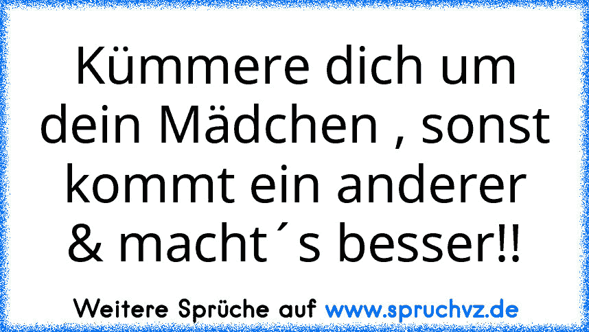 Kümmere dich um dein Mädchen , sonst kommt ein anderer & macht´s besser!!