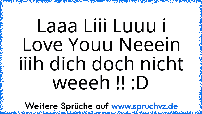 Laaa Liii Luuu i Love Youu Neeein iiih dich doch nicht weeeh !! :D