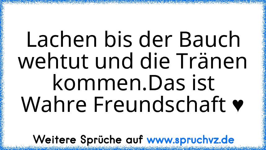 Lachen bis der Bauch wehtut und die Tränen kommen.Das ist Wahre Freundschaft ♥