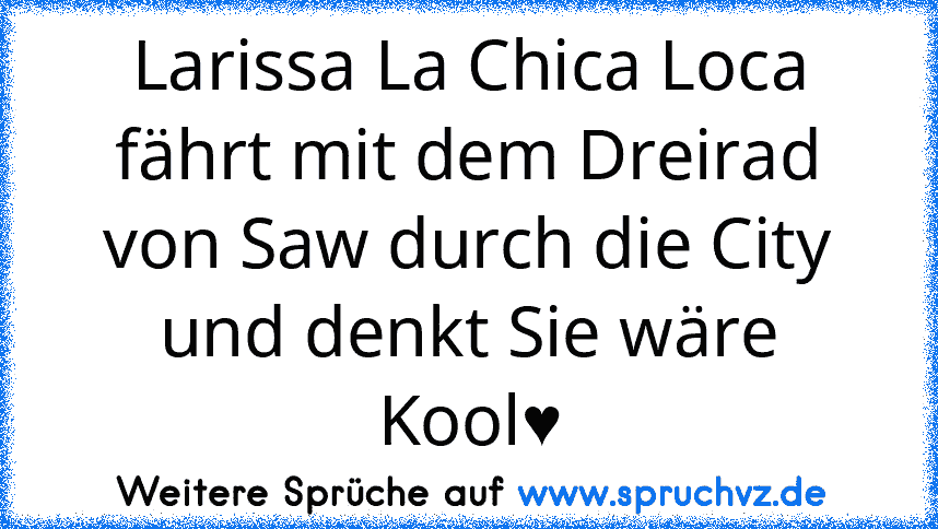 Larissa La Chica Loca fährt mit dem Dreirad von Saw durch die City und denkt Sie wäre Kool♥