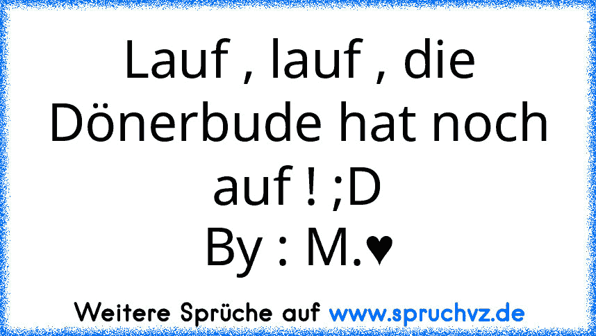 Lauf , lauf , die Dönerbude hat noch auf ! ;D
By : M.♥