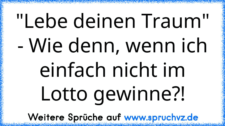 "Lebe deinen Traum" - Wie denn, wenn ich einfach nicht im Lotto gewinne?!