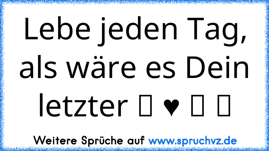 Lebe jeden Tag, als wäre es Dein letzter ღ ♥ ღ ツ