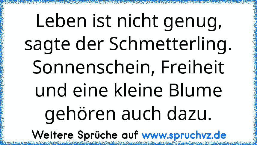 Leben ist nicht genug, sagte der Schmetterling. Sonnenschein, Freiheit und eine kleine Blume gehören auch dazu.