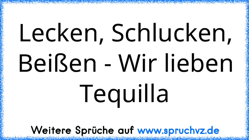 Lecken, Schlucken, Beißen - Wir lieben Tequilla