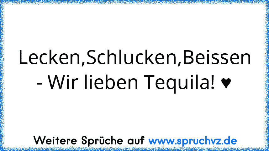 Lecken,Schlucken,Beissen - Wir lieben Tequila! ♥