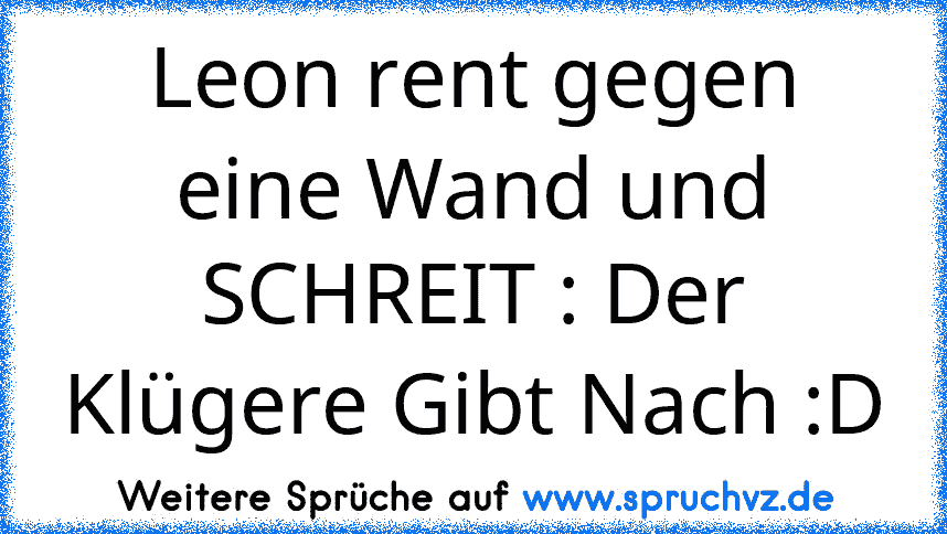 Leon rent gegen eine Wand und SCHREIT : Der Klügere Gibt Nach :D