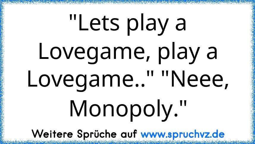 "Lets play a Lovegame, play a Lovegame.." "Neee, Monopoly."