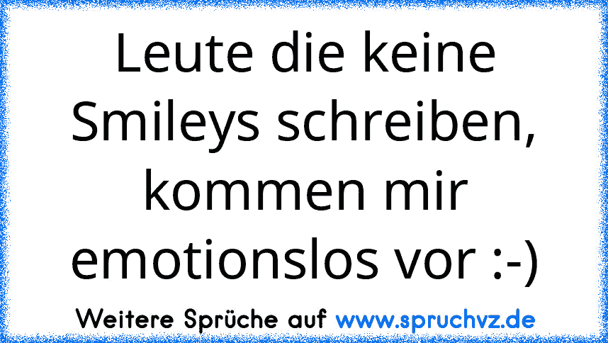 Leute die keine Smileys schreiben, kommen mir emotionslos vor :-)