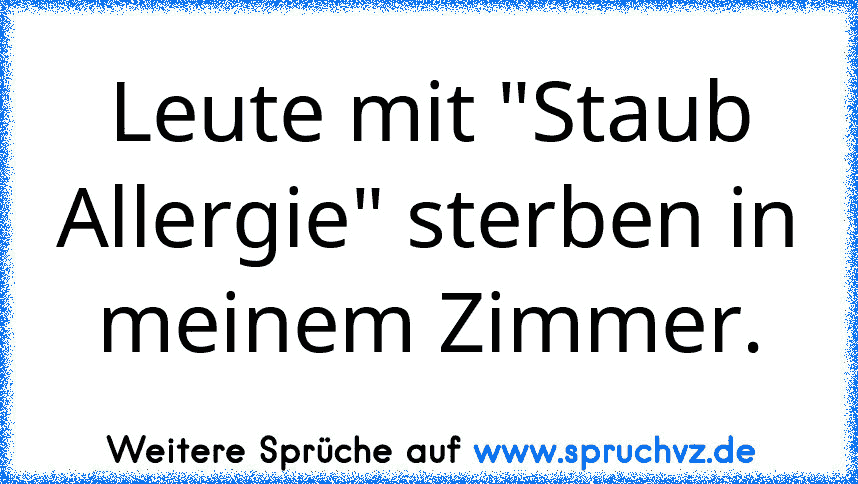 Leute mit "Staub Allergie" sterben in meinem Zimmer.