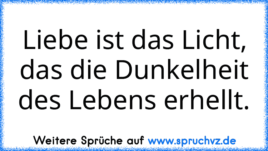 Liebe ist das Licht, das die Dunkelheit des Lebens erhellt.