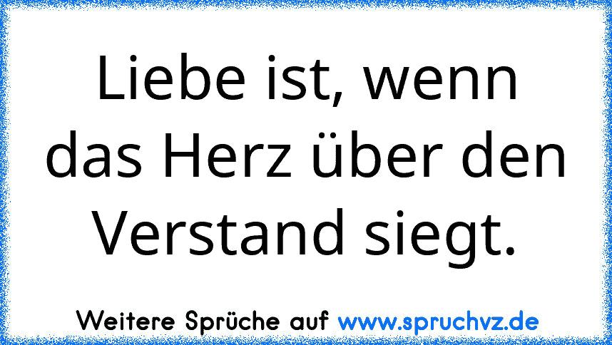 Liebe ist, wenn das Herz über den Verstand siegt.