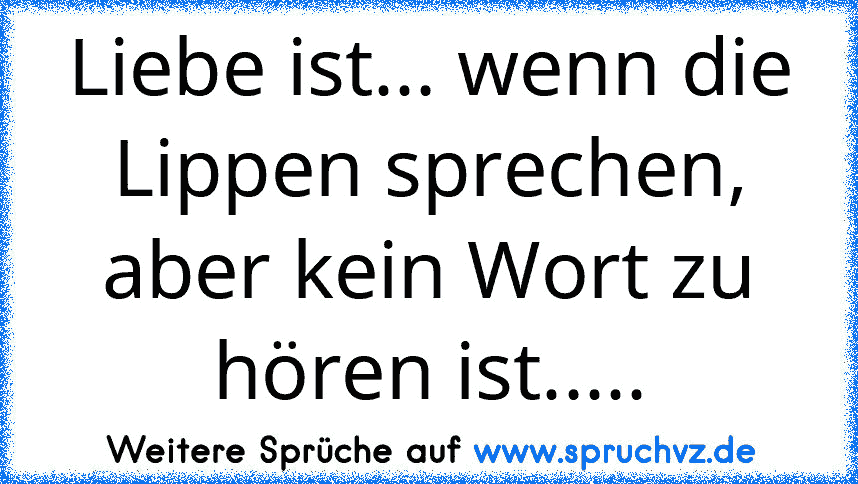 Liebe ist... wenn die Lippen sprechen, aber kein Wort zu hören ist.....