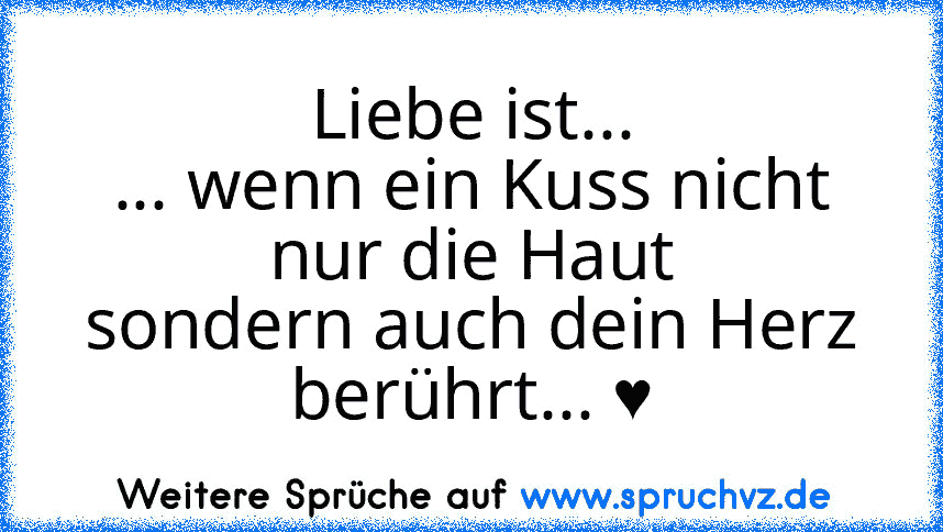 Liebe ist...
... wenn ein Kuss nicht nur die Haut
sondern auch dein Herz berührt... ♥