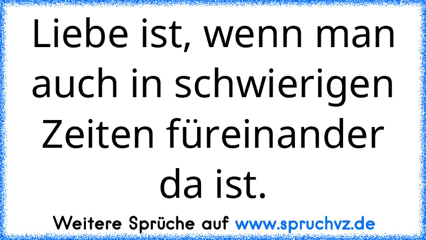 Liebe ist, wenn man auch in schwierigen Zeiten füreinander da ist.