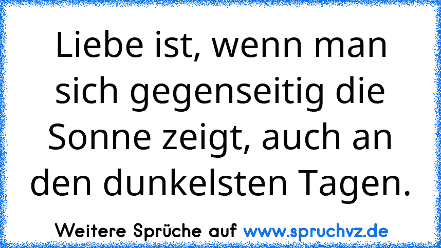 Liebe ist, wenn man sich gegenseitig die Sonne zeigt, auch an den dunkelsten Tagen.