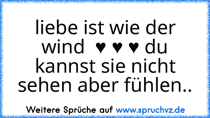 liebe ist wie der wind  ♥ ♥ ♥ du kannst sie nicht sehen aber fühlen..