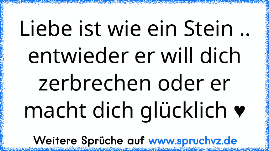 Liebe ist wie ein Stein .. entwieder er will dich zerbrechen oder er macht dich glücklich ♥