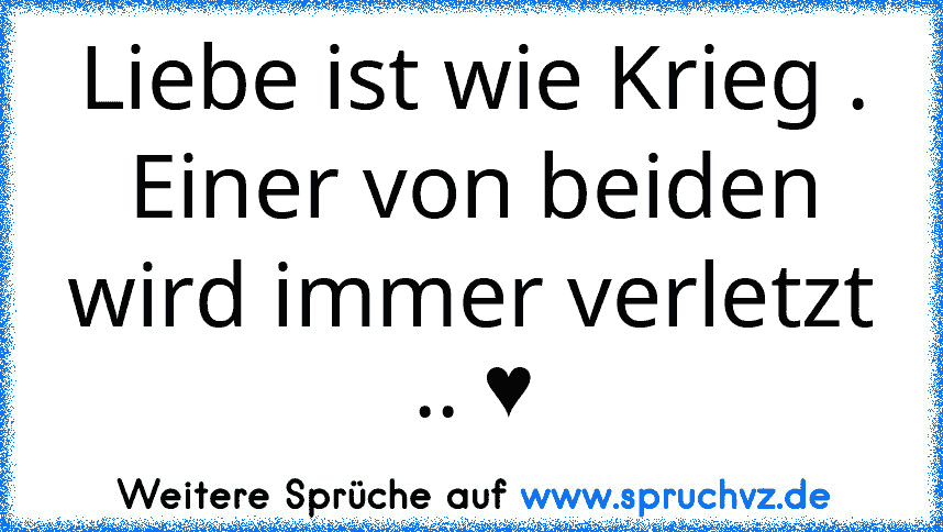 Liebe ist wie Krieg .
Einer von beiden wird immer verletzt .. ♥