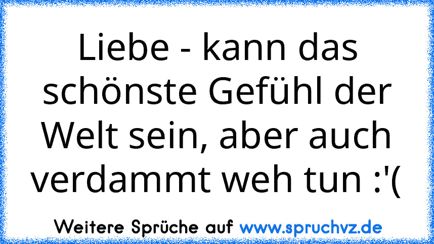 Liebe - kann das schönste Gefühl der Welt sein, aber auch verdammt weh tun :'(