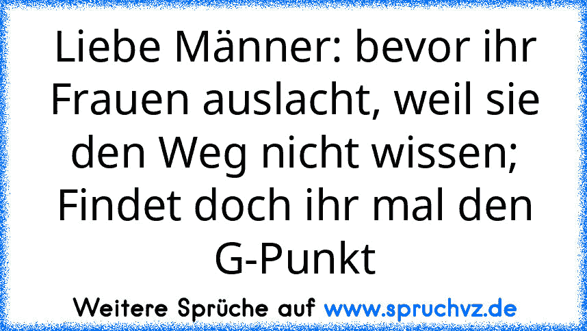 Liebe Männer: bevor ihr Frauen auslacht, weil sie den Weg nicht wissen; Findet doch ihr mal den G-Punkt