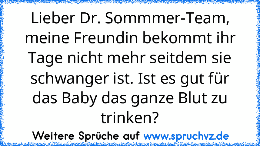 Lieber Dr. Sommmer-Team, meine Freundin bekommt ihr Tage nicht mehr seitdem sie schwanger ist. Ist es gut für das Baby das ganze Blut zu trinken?