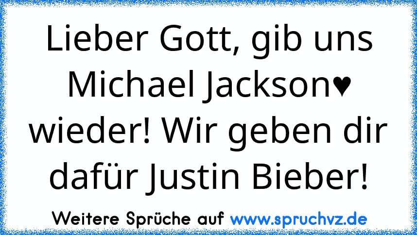 Lieber Gott, gib uns Michael Jackson♥ wieder! Wir geben dir dafür Justin Bieber!