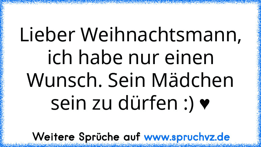 Lieber Weihnachtsmann, ich habe nur einen Wunsch. Sein Mädchen sein zu dürfen :) ♥