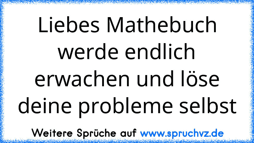 Liebes Mathebuch werde endlich erwachen und löse deine probleme selbst