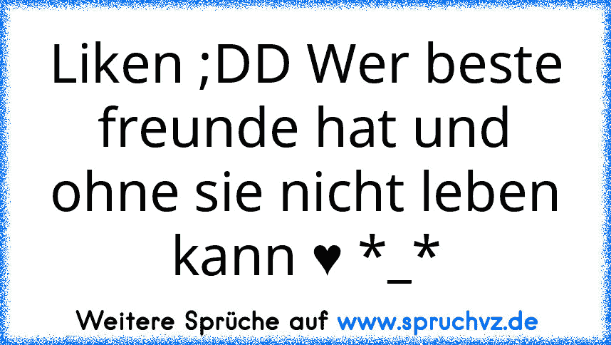 Liken ;DD Wer beste freunde hat und ohne sie nicht leben kann ♥ *_*