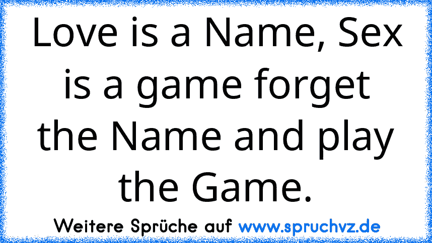 Love is a Name, Sex is a game forget the Name and play the Game.