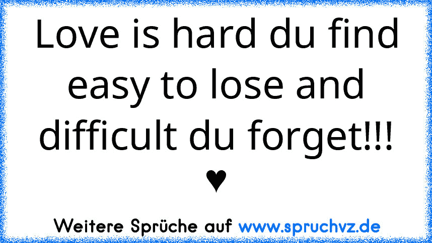 Love is hard du find easy to lose and difficult du forget!!! ♥