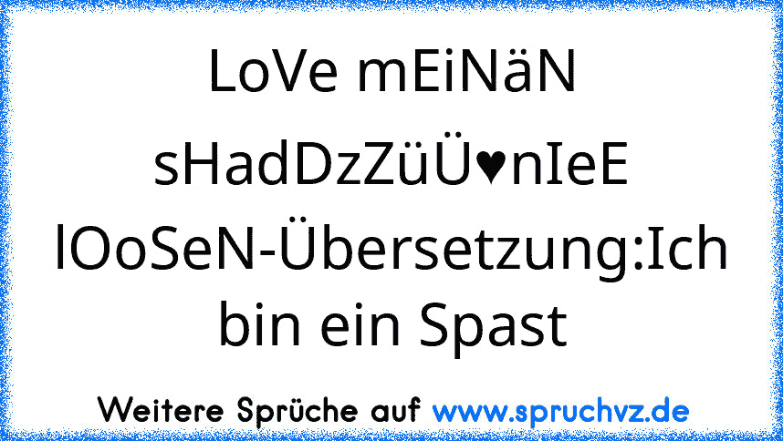 LoVe mEiNäN sHadDzZüÜ♥nIeE lOoSeN-Übersetzung:Ich bin ein Spast