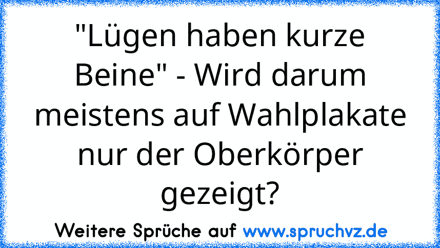 "Lügen haben kurze Beine" - Wird darum meistens auf Wahlplakate nur der Oberkörper gezeigt?