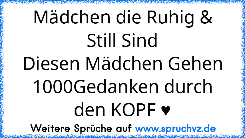 Mädchen die Ruhig & Still Sind
Diesen Mädchen Gehen 1000Gedanken durch den KOPF ♥