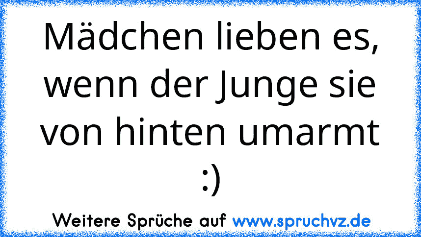 Mädchen lieben es, wenn der Junge sie von hinten umarmt :)