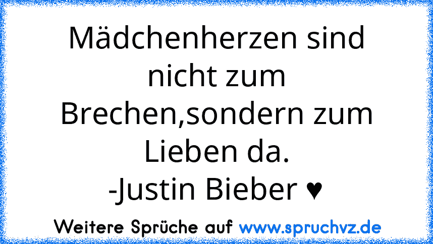 Mädchenherzen sind nicht zum Brechen,sondern zum Lieben da.
-Justin Bieber ♥