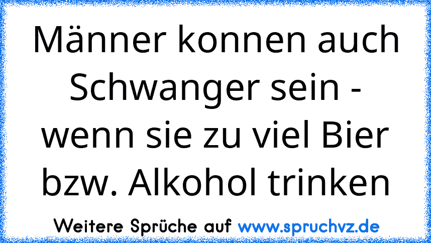 Männer konnen auch Schwanger sein - wenn sie zu viel Bier bzw. Alkohol trinken