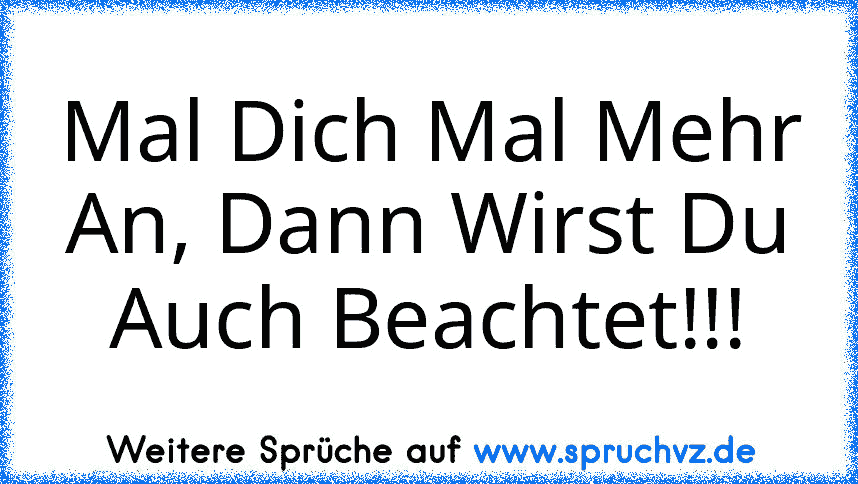 Mal Dich Mal Mehr An, Dann Wirst Du Auch Beachtet!!!